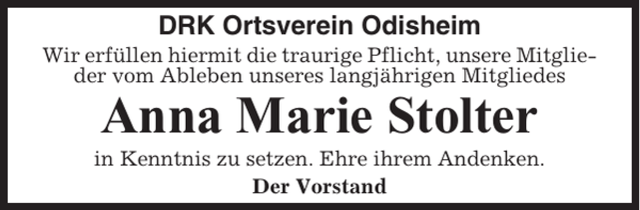 <p>DRK Ortsverein Odisheim<br />Wir erfüllen hiermit die traurige Pflicht, unsere Mitglieder vom Ableben unseres langjährigen Mitgliedes</p><p>Anna Marie Stolter<br />in Kenntnis zu setzen. Ehre ihrem Andenken.<br />Der Vorstand</p>