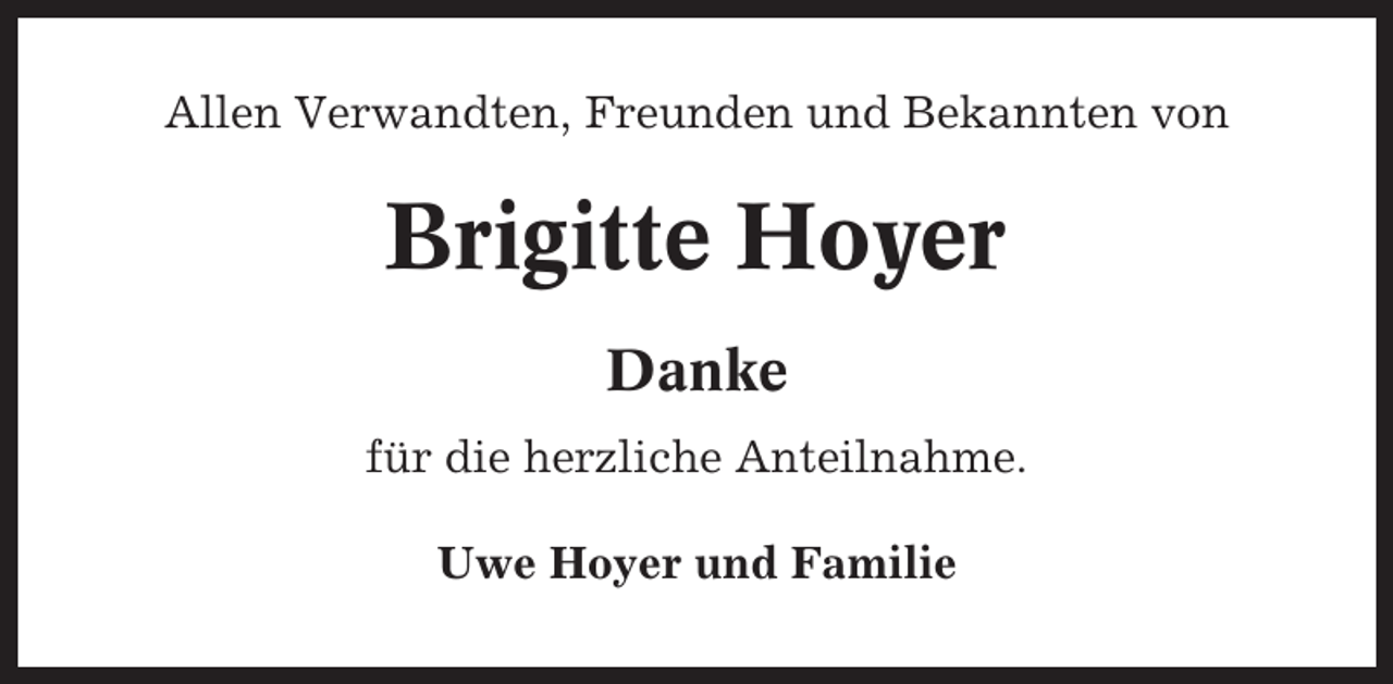 <p>Allen Verwandten, Freunden und Bekannten von</p><p>Brigitte Hoyer<br />Danke<br />für die herzliche Anteilnahme.<br />Uwe Hoyer und Familie</p>