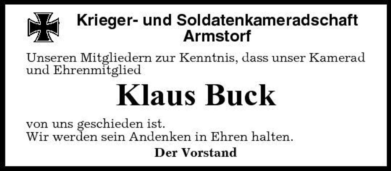 <p>Krieger- und Soldatenkameradschaft Armstorf<br />Unseren Mitgliedern zur Kenntnis, dass unser Kamerad und Ehrenmitglied</p><p>Klaus Buck<br />von uns geschieden ist. Wir werden sein Andenken in Ehren halten. Der Vorstand</p>