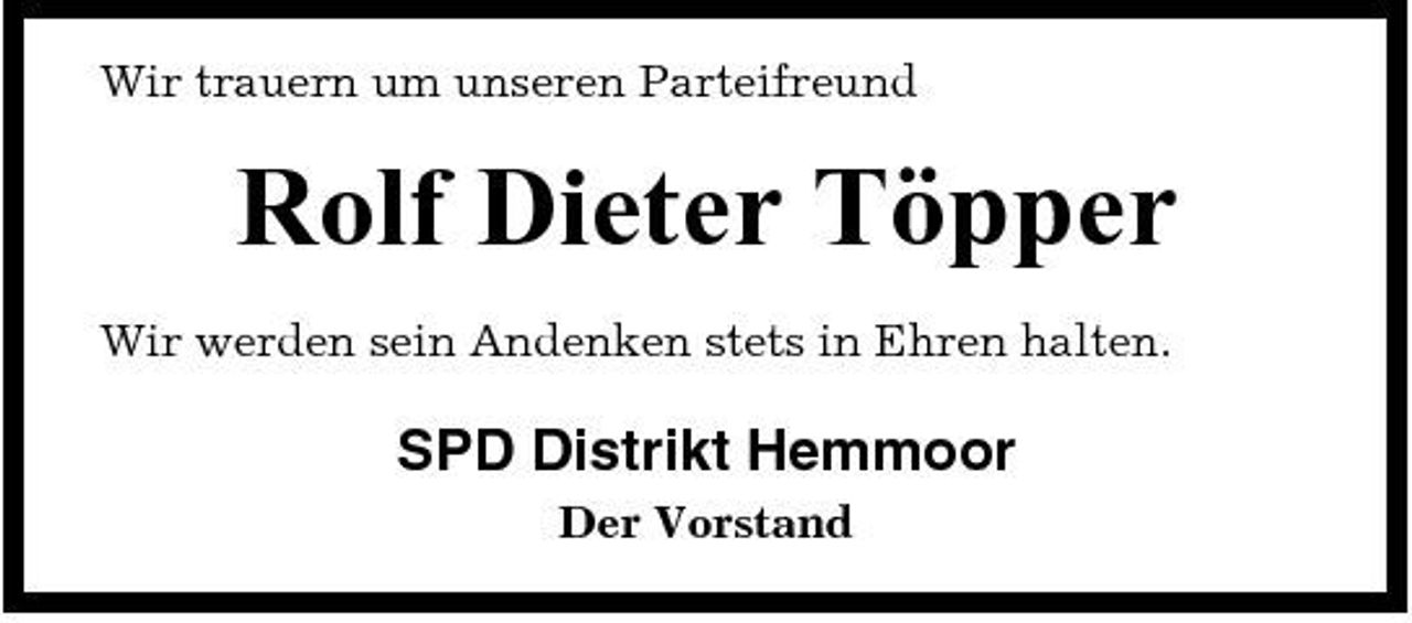 <p>Wir trauern um unseren Parteifreund</p><p>Rolf Dieter Töpper<br />Wir werden sein Andenken stets in Ehren halten.</p><p>SPD Distrikt Hemmoor<br />Der Vorstand</p>