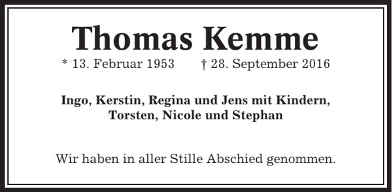 <p>Thomas Kemme<br />* 13. Februar 1953</p><p>† 28. September 2016</p><p>Ingo, Kerstin, Regina und Jens mit Kindern,<br />Torsten, Nicole und Stephan<br />Wir haben in aller Stille Abschied genommen.</p>