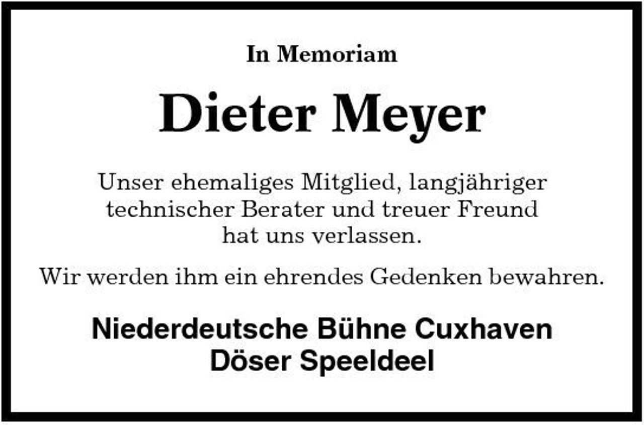 <p>In Memoriam</p><p>Dieter Meyer<br />Unser ehemaliges Mitglied, langjähriger technischer Berater und treuer Freund hat uns verlassen. Wir werden ihm ein ehrendes Gedenken bewahren.</p><p>Niederdeutsche Bühne Cuxhaven Döser Speeldeel</p>