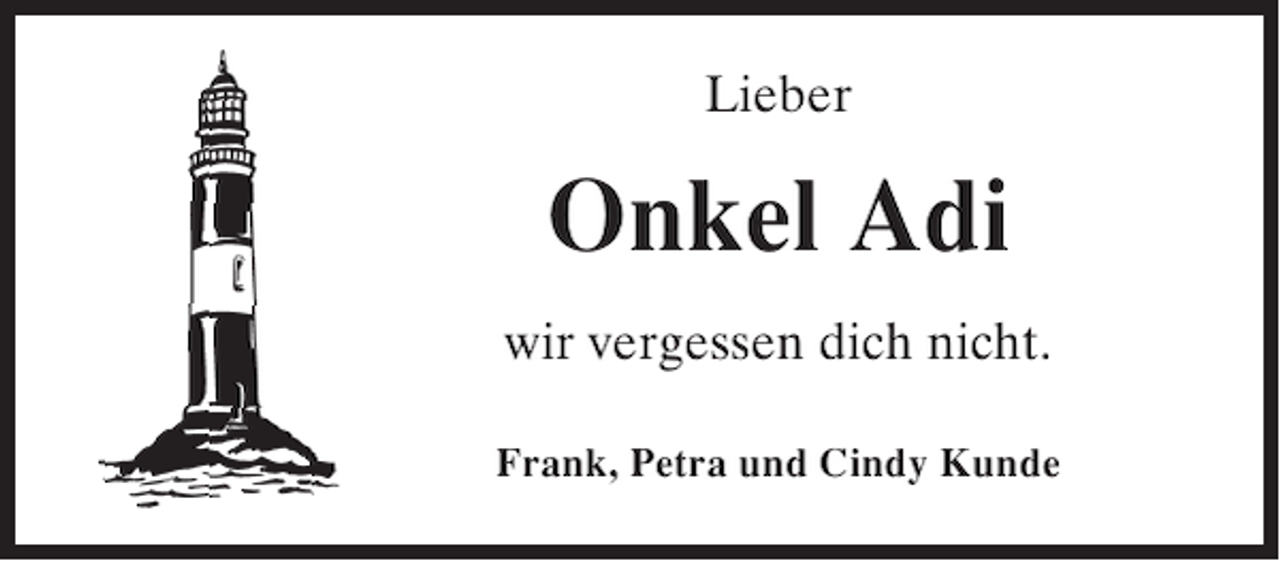 <p>Lieber</p><p>Onkel Adi<br />wir vergessen dich nicht.<br />Frank, Petra und Cindy Kunde</p>