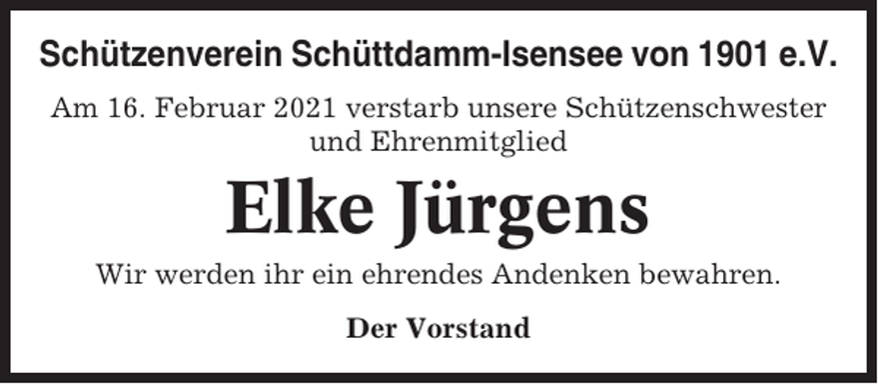 <p>Schützenverein Schüttdamm-Isensee von 1901 e.V.<br />Am 16. Februar 2021 verstarb unsere Schützenschwester<br />und Ehrenmitglied</p><p>Elke Jürgens<br />Wir werden ihr ein ehrendes Andenken bewahren.<br />Der Vorstand</p>