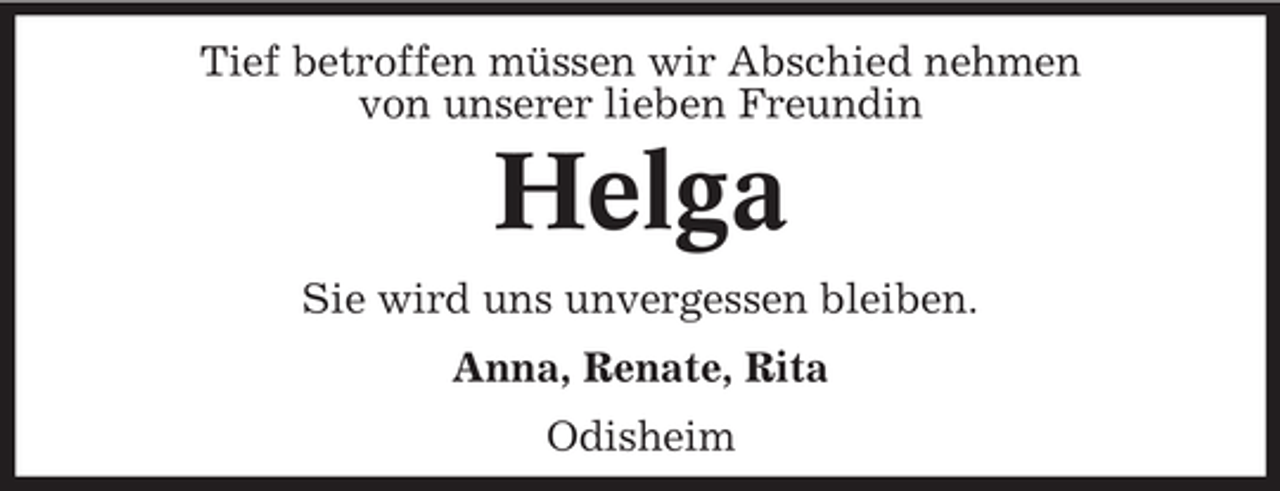 <p>Tief betroffen müssen wir Abschied nehmen<br />von unserer lieben Freundin</p><p>Helga<br />Sie wird uns unvergessen bleiben.<br />Anna, Renate, Rita<br />Odisheim</p>