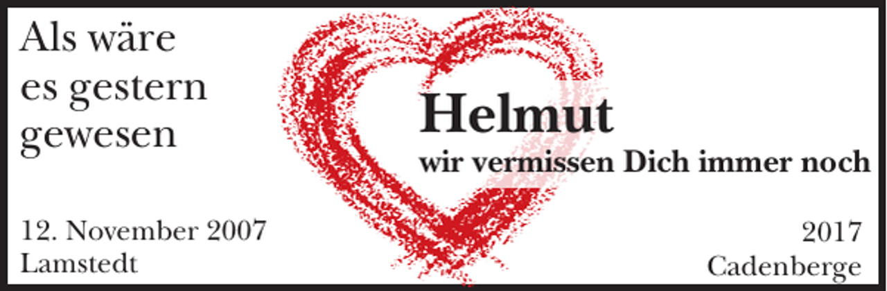 <p>Als wäre<br />es gestern<br />gewesen<br />12. November 2007<br />Lamstedt</p><p>Helmut<br />wir vermissen Dich immer noch<br />2017<br />Cadenberge</p>