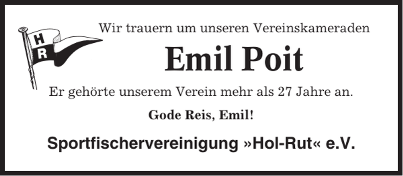 <p>Wir trauern um unseren Vereinskameraden</p><p>Emil Poit<br />Er gehörte unserem Verein mehr als 27 Jahre an.<br />Gode Reis, Emil!</p><p>Sportfischervereinigung »Hol-Rut« e.V.</p>