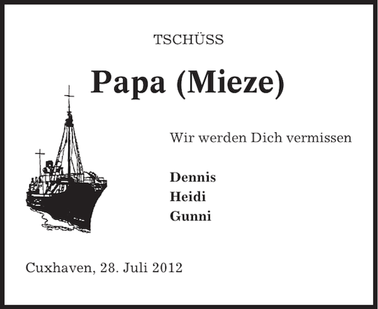 <p>TSCHÜSS</p><p>Papa (Mieze)<br />Wir werden Dich vermissen<br />Dennis<br />Heidi<br />Gunni</p><p>Cuxhaven, 28. Juli 2012</p>