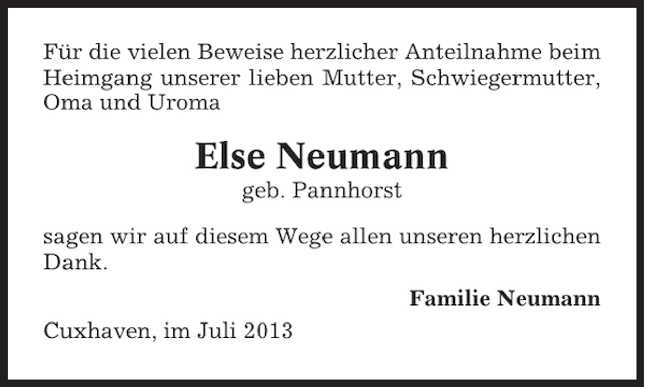 <p>Für die vielen Beweise herzlicher Anteilnahme beim<br />Heimgang unserer lieben Mutter, Schwiegermutter,<br />Oma und Uroma</p><p>Else Neumann<br />geb. Pannhorst<br />sagen wir auf diesem Wege allen unseren herzlichen<br />Dank.<br />Familie Neumann<br />Cuxhaven, im Juli 2013</p>