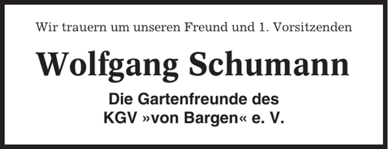 <p>Wir trauern um unseren Freund und 1. Vorsitzenden</p><p>Wolfgang Schumann<br />Die Gartenfreunde des<br />KGV »von Bargen« e. V.</p>