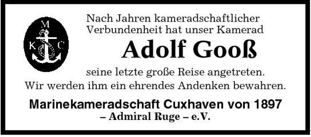 <p>Nach Jahren kameradschaftlicher Verbundenheit hat unser Kamerad</p><p>Adolf Gooß<br />seine letzte große Reise angetreten. Wir werden ihm ein ehrendes Andenken bewahren.</p><p>Marinekameradschaft Cuxhaven von 1897<br />– Admiral Ruge – e.V.</p>