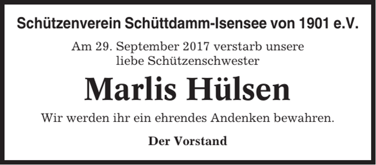 <p>Schützenverein Schüttdamm-Isensee von 1901 e.V.<br />Am 29. September 2017 verstarb unsere<br />liebe Schützenschwester</p><p>Marlis Hülsen<br />Wir werden ihr ein ehrendes Andenken bewahren.<br />Der Vorstand</p>