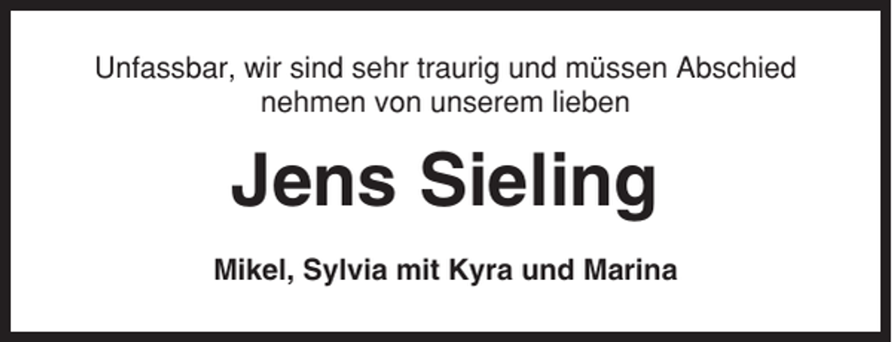 <p>Unfassbar, wir sind sehr traurig und müssen Abschied<br />nehmen von unserem lieben</p><p>Jens Sieling<br />Mikel, Sylvia mit Kyra und Marina</p>