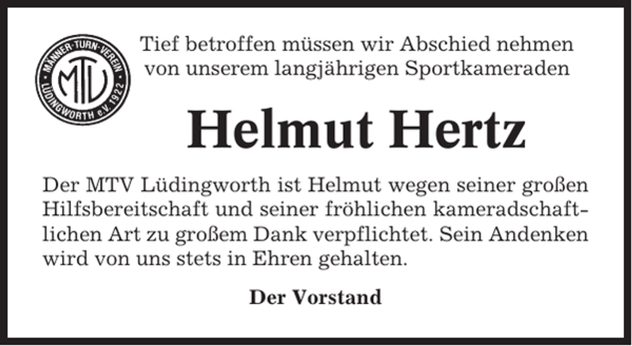 <p>Tief betroffen müssen wir Abschied nehmen<br />von unserem langjährigen Sportkameraden</p><p>Helmut Hertz<br />Der MTV Lüdingworth ist Helmut wegen seiner großen<br />Hilfsbereitschaft und seiner fröhlichen kameradschaftlichen Art zu großem Dank verpflichtet. Sein Andenken<br />wird von uns stets in Ehren gehalten.<br />Der Vorstand</p>