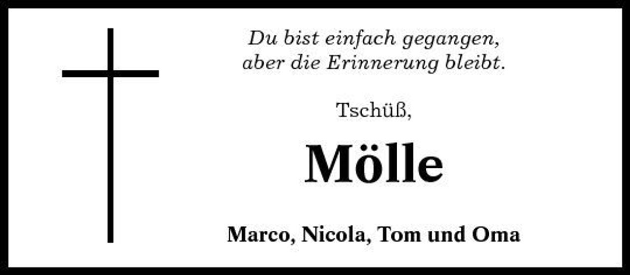 <p>Du bist einfach gegangen, aber die Erinnerung bleibt. Tschüß,</p><p>Mölle<br />Marco, Nicola, Tom und Oma</p>
