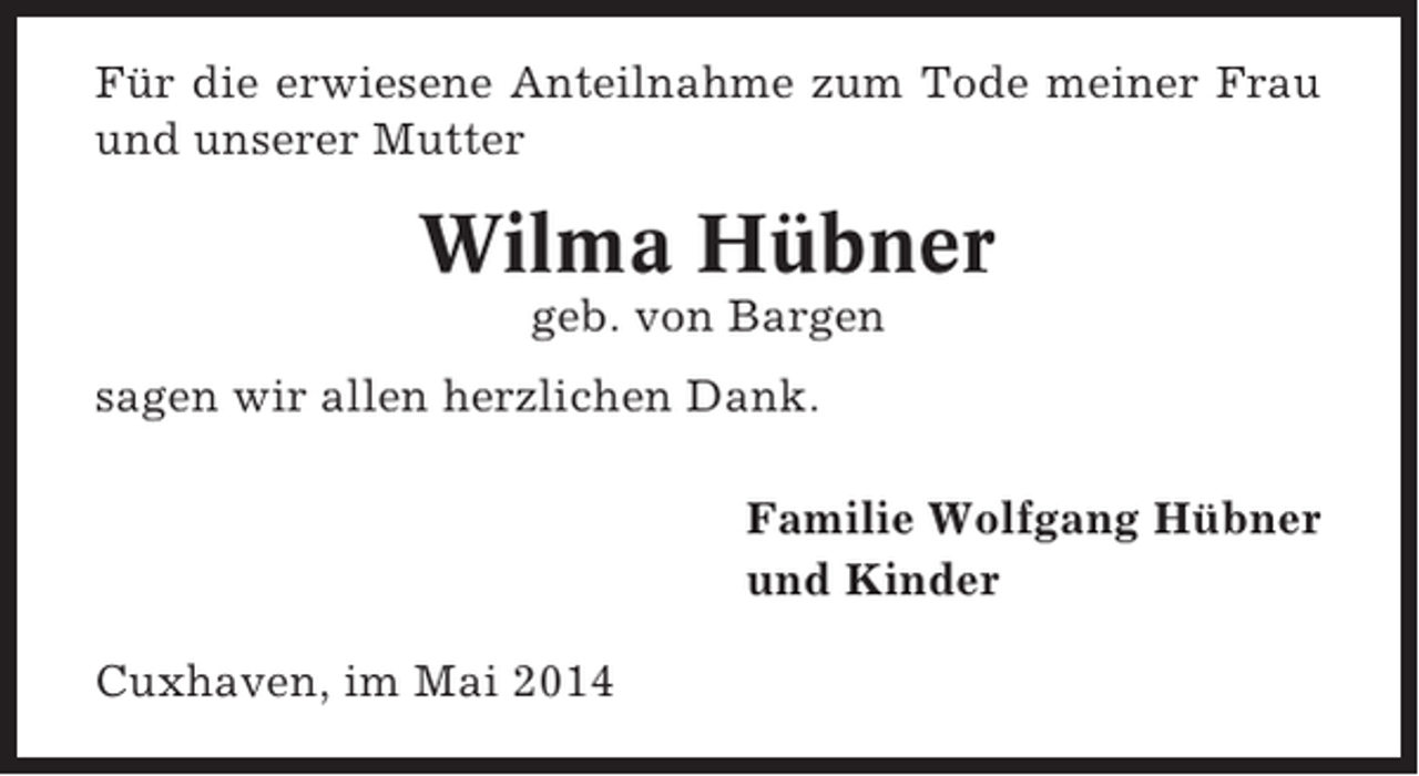 <p>Für die erwiesene Anteilnahme zum Tode meiner Frau<br />und unserer Mutter</p><p>Wilma Hübner<br />geb. von Bargen<br />sagen wir allen herzlichen Dank.<br />Familie Wolfgang Hübner<br />und Kinder<br />Cuxhaven, im Mai 2014</p>