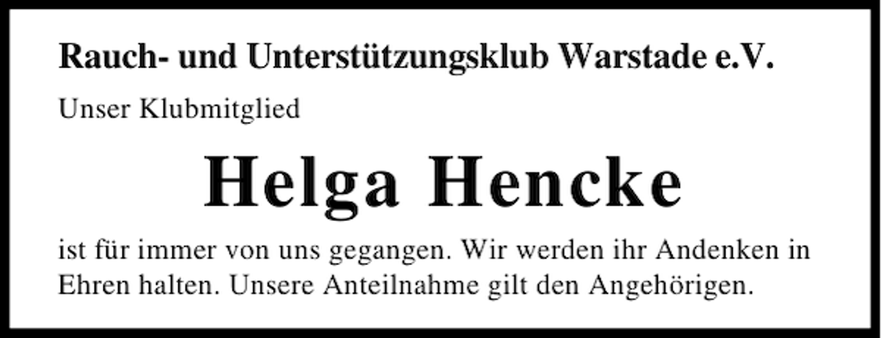 <p>Rauch- und Unterstützungsklub Warstade e.V.<br />Unser Klubmitglied</p><p>Helga Hencke<br />ist für immer von uns gegangen. Wir werden ihr Andenken in<br />Ehren halten. Unsere Anteilnahme gilt den Angehörigen.</p>