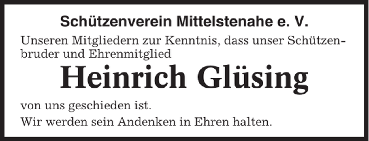 <p>Schützenverein Mittelstenahe e. V.<br />Unseren Mitgliedern zur Kenntnis, dass unser Schützenbruder und Ehrenmitglied</p><p>Heinrich Glüsing<br />von uns geschieden ist.<br />Wir werden sein Andenken in Ehren halten.</p>