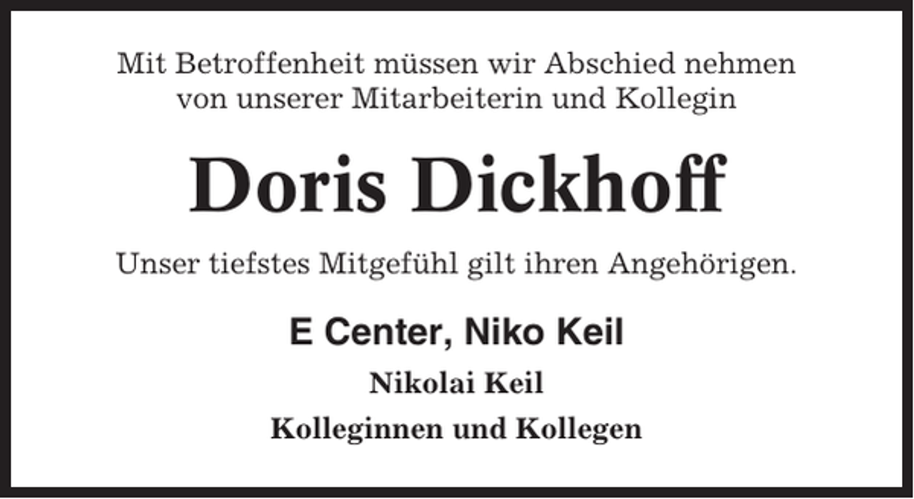 <p>Mit Betroffenheit müssen wir Abschied nehmen<br />von unserer Mitarbeiterin und Kollegin</p><p>Doris Dickhoff<br />Unser tiefstes Mitgefühl gilt ihren Angehörigen.</p><p>E Center, Niko Keil<br />Nikolai Keil<br />Kolleginnen und Kollegen</p>