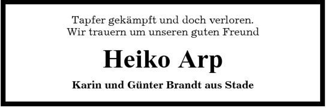 <p>Tapfer gekämpft und doch verloren. Wir trauern um unseren guten Freund</p><p>Heiko Arp<br />Karin und Günter Brandt aus Stade</p>