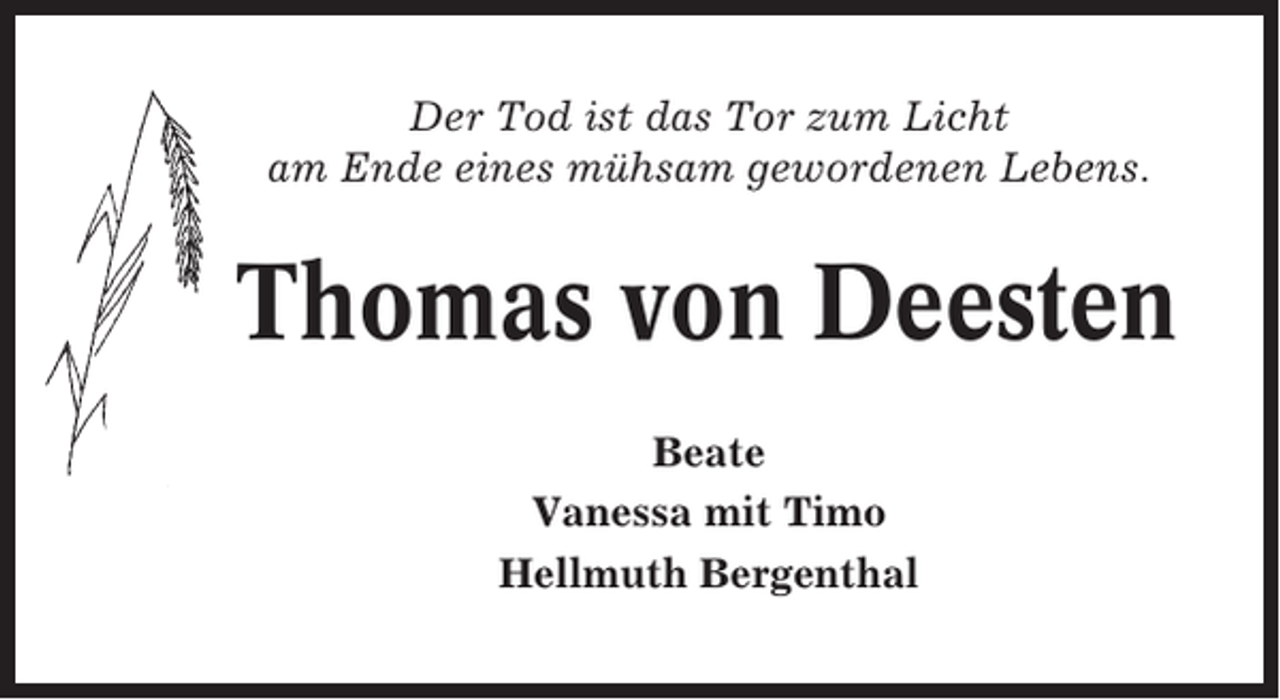 <p>Der Tod ist das Tor zum Licht<br />am Ende eines mühsam gewordenen Lebens.</p><p>Thomas von Deesten<br />Beate<br />Vanessa mit Timo<br />Hellmuth Bergenthal</p>