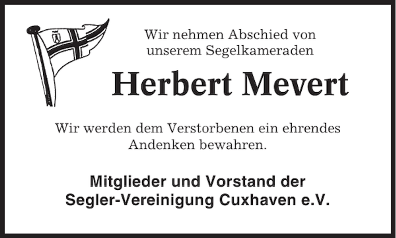 <p>Wir nehmen Abschied von<br />unserem Segelkameraden</p><p>Herbert Mevert<br />Wir werden dem Verstorbenen ein ehrendes<br />Andenken bewahren.</p><p>Mitglieder und Vorstand der<br />Segler-Vereinigung Cuxhaven e.V.</p>