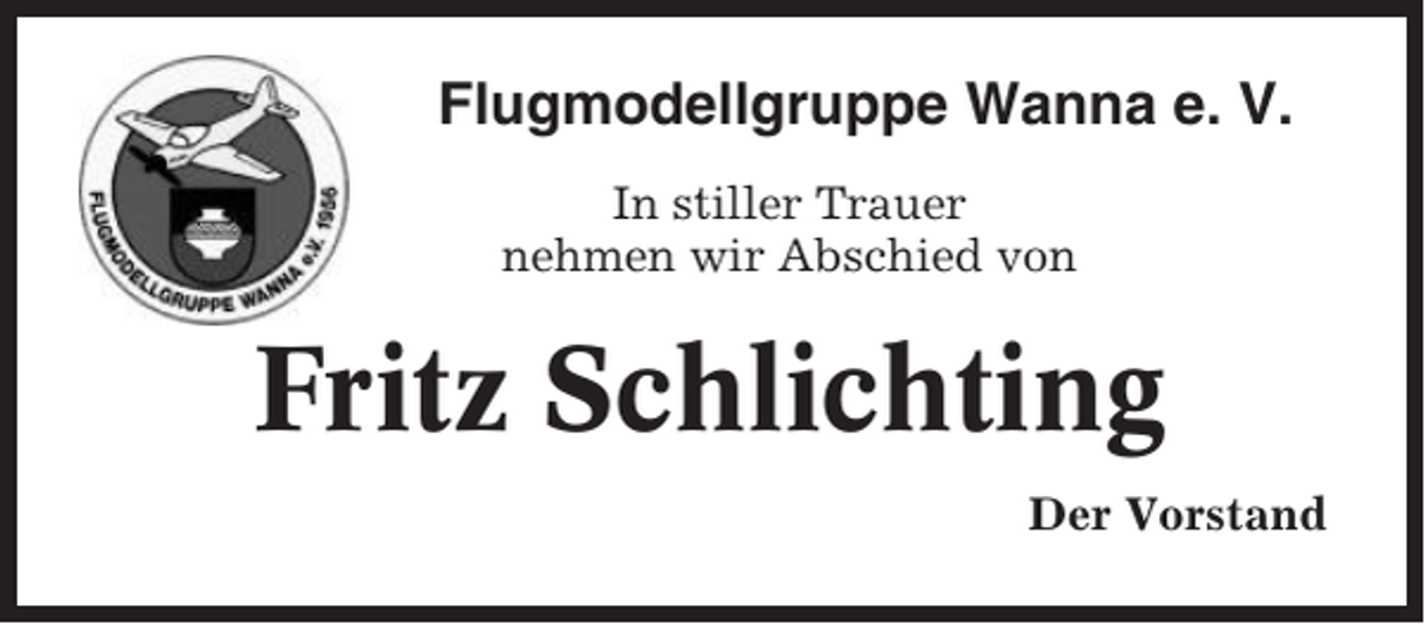 <p>Flugmodellgruppe Wanna e. V.<br />In stiller Trauer<br />nehmen wir Abschied von</p><p>Fritz Schlichting<br />Der Vorstand</p>