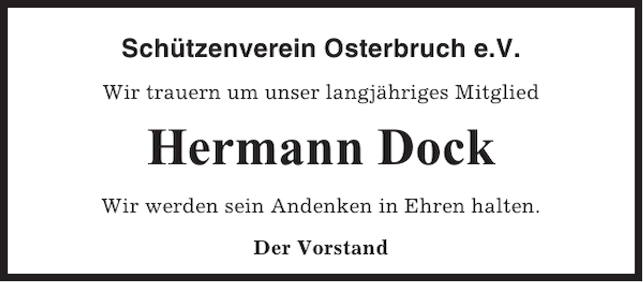 <p>Schützenverein Osterbruch e.V.<br />Wir trauern um unser langjähriges Mitglied</p><p>Hermann Dock<br />Wir werden sein Andenken in Ehren halten.<br />Der Vorstand</p>