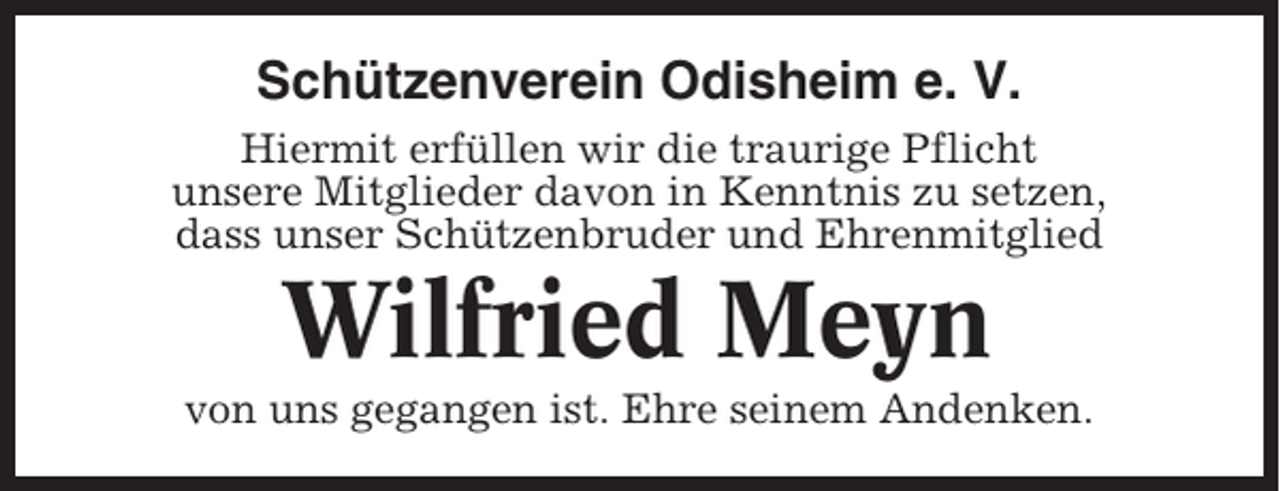 <p>Schützenverein Odisheim e. V.<br />Hiermit erfüllen wir die traurige Pflicht<br />unsere Mitglieder davon in Kenntnis zu setzen,<br />dass unser Schützenbruder und Ehrenmitglied</p><p>Wilfried Meyn<br />von uns gegangen ist. Ehre seinem Andenken.</p>