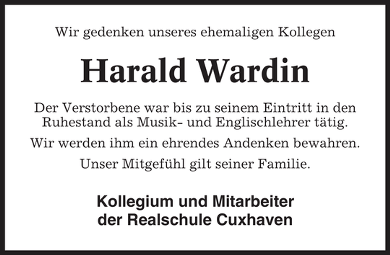 <p>Wir gedenken unseres ehemaligen Kollegen</p><p>Harald Wardin<br />Der Verstorbene war bis zu seinem Eintritt in den Ruhestand als Musik- und Englischlehrer tätig. Wir werden ihm ein ehrendes Andenken bewahren. Unser Mitgefühl gilt seiner Familie.</p><p>Kollegium und Mitarbeiter der Realschule Cuxhaven</p>