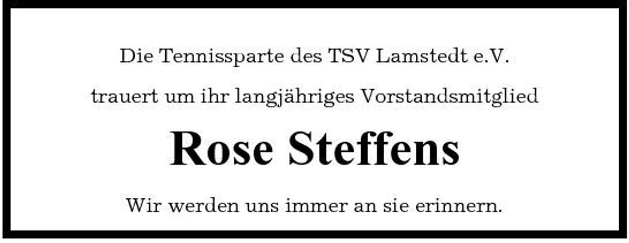 <p>Die Tennissparte des TSV Lamstedt e.V. trauert um ihr langjähriges Vorstandsmitglied</p><p>Rose Steffens<br />Wir werden uns immer an sie erinnern.</p>