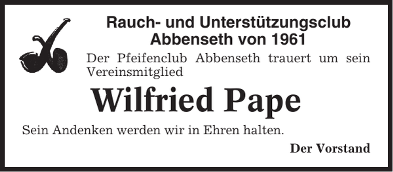 <p>Rauch- und Unterstützungsclub<br />Abbenseth von 1961<br />Der Pfeifenclub Abbenseth trauert um sein<br />Vereinsmitglied</p><p>Wilfried Pape<br />Sein Andenken werden wir in Ehren halten.<br />Der Vorstand</p>