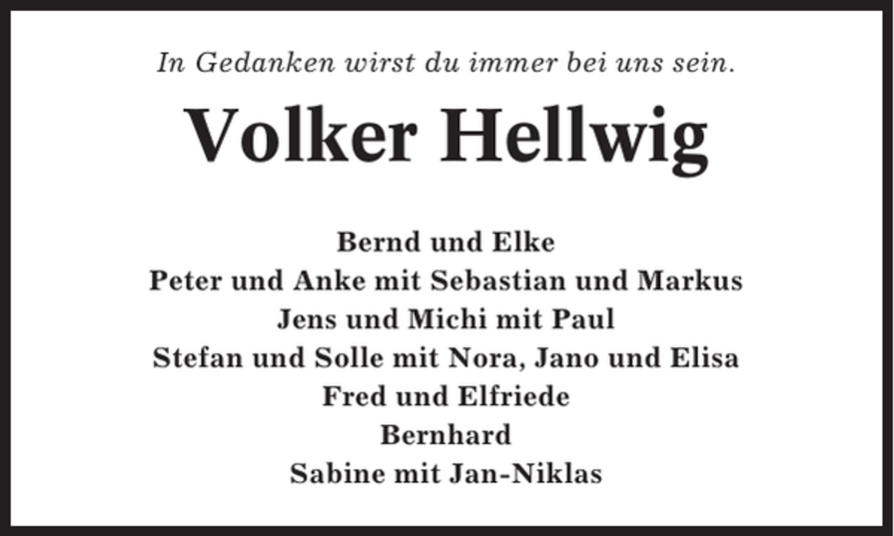 <p>In Gedanken wirst du immer bei uns sein.</p><p>Volker Hellwig<br />Bernd und Elke<br />Peter und Anke mit Sebastian und Markus<br />Jens und Michi mit Paul<br />Stefan und Solle mit Nora, Jano und Elisa<br />Fred und Elfriede<br />Bernhard<br />Sabine mit Jan-Niklas</p>