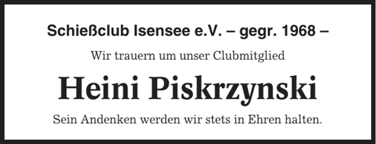 <p>Schießclub Isensee e.V. – gegr. 1968 –<br />Wir trauern um unser Clubmitglied</p><p>Heini Piskrzynski<br />Sein Andenken werden wir stets in Ehren halten.</p>