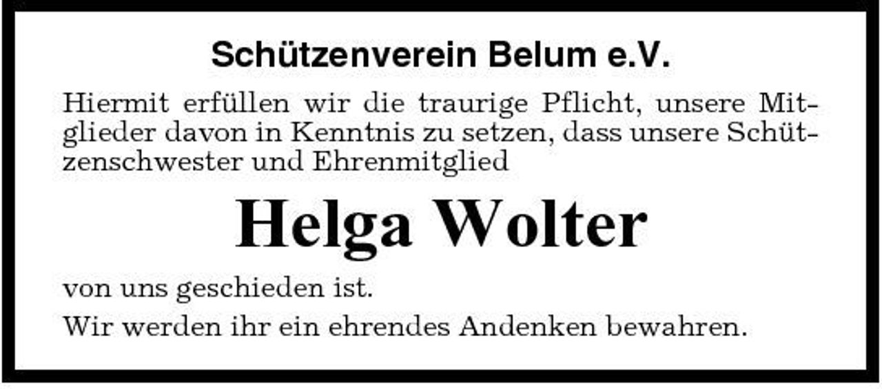 <p>Schützenverein Belum e.V.<br />Hiermit erfüllen wir die traurige Pflicht, unsere Mitglieder davon in Kenntnis zu setzen, dass unsere Schützenschwester und Ehrenmitglied</p><p>Helga Wolter<br />von uns geschieden ist. Wir werden ihr ein ehrendes Andenken bewahren.</p>