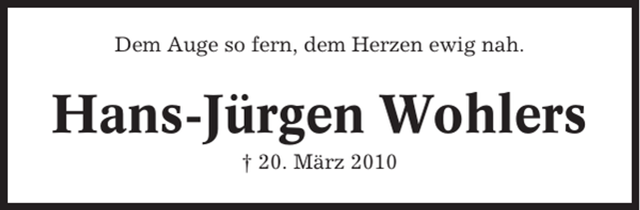 <p>Dem Auge so fern, dem Herzen ewig nah.</p><p>Hans-Jürgen Wohlers<br />† 20. März 2010</p>