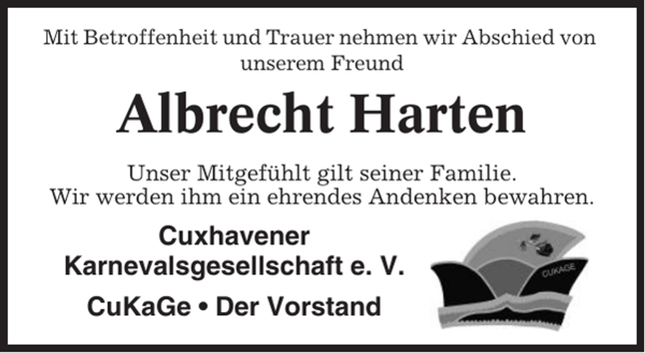<p>Mit Betroffenheit und Trauer nehmen wir Abschied von<br />unserem Freund</p><p>Albrecht Harten<br />Unser Mitgefühlt gilt seiner Familie.<br />Wir werden ihm ein ehrendes Andenken bewahren.</p><p>Cuxhavener<br />Karnevalsgesellschaft e. V.<br />CuKaGe • Der Vorstand</p>