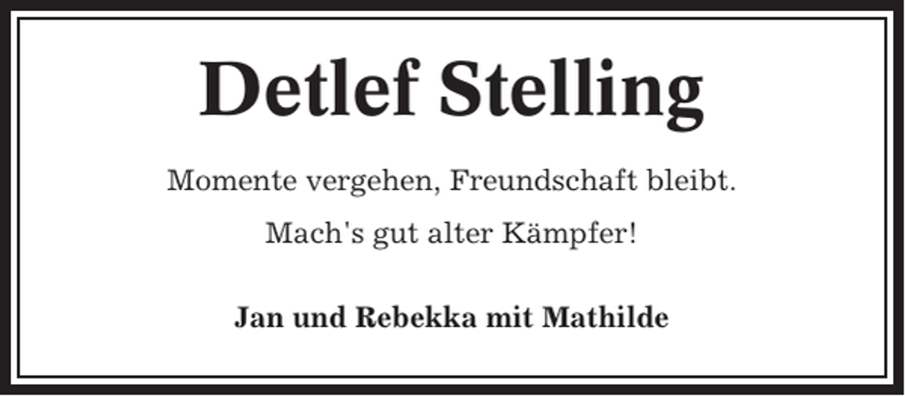 <p>Detlef Stelling<br />Momente vergehen, Freundschaft bleibt.<br />Mach's gut alter Kämpfer!<br />Jan und Rebekka mit Mathilde</p>