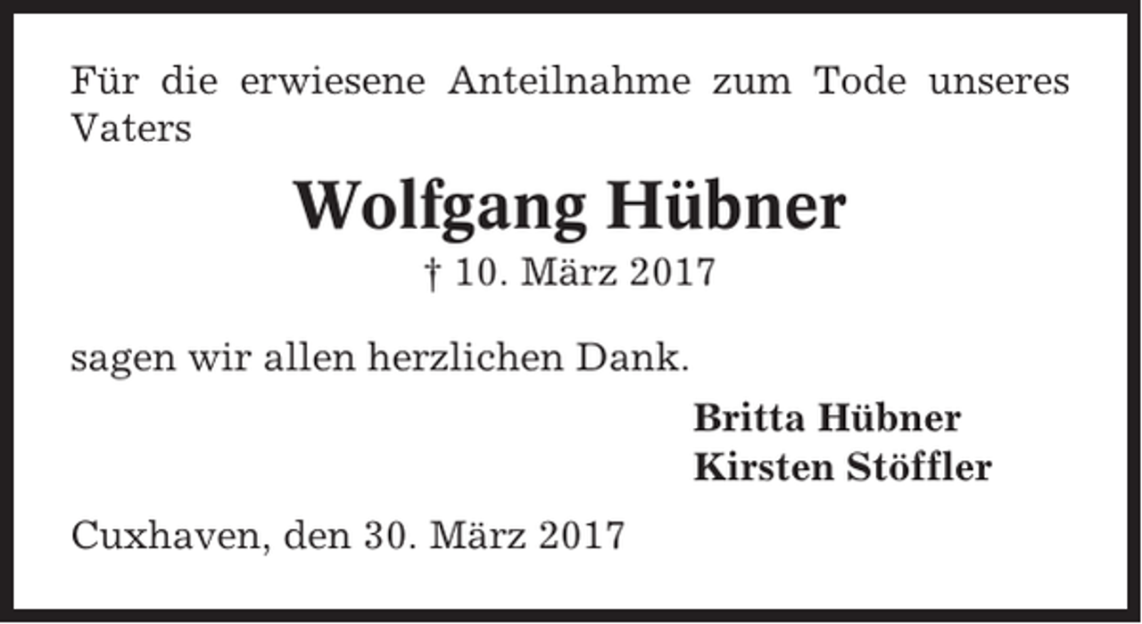 <p>Für die erwiesene Anteilnahme zum Tode unseres<br />Vaters</p><p>Wolfgang Hübner<br />† 10. März 2017<br />sagen wir allen herzlichen Dank.<br />Britta Hübner<br />Kirsten Stöffler<br />Cuxhaven, den 30. März 2017</p>