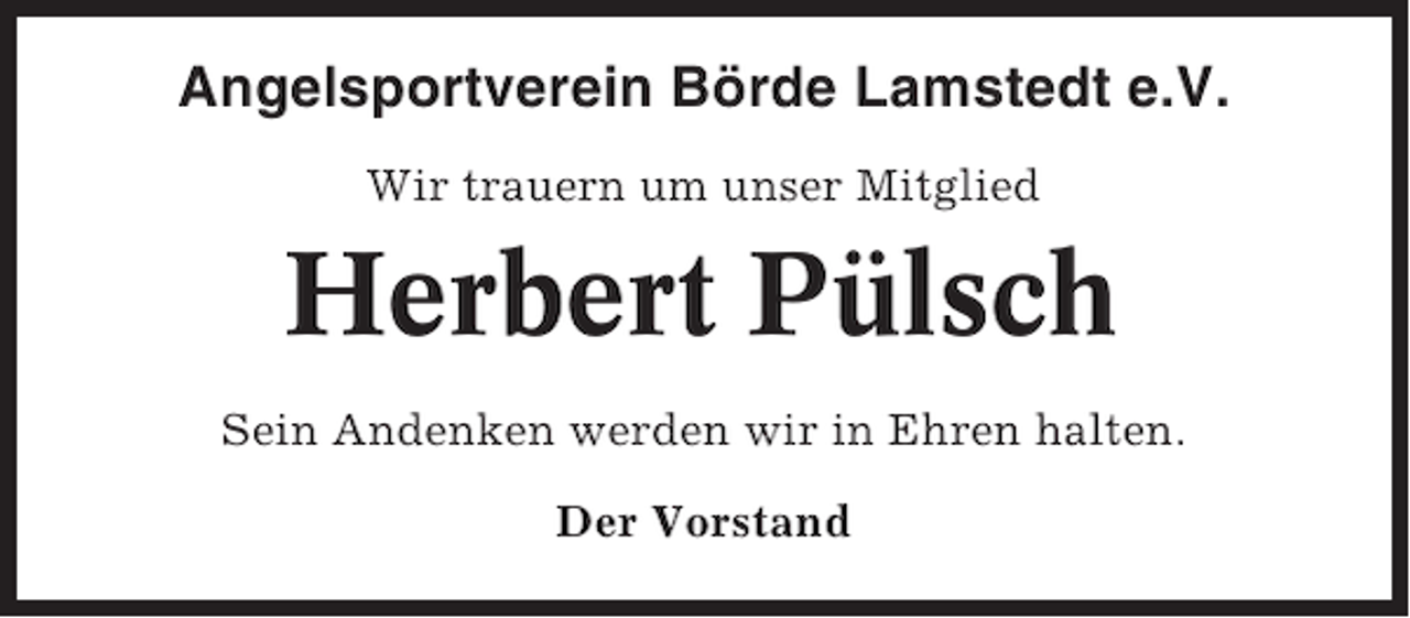 <p>Angelsportverein Börde Lamstedt e.V.<br />Wir trauern um unser Mitglied</p><p>Herbert Pülsch<br />Sein Andenken werden wir in Ehren halten.<br />Der Vorstand</p>