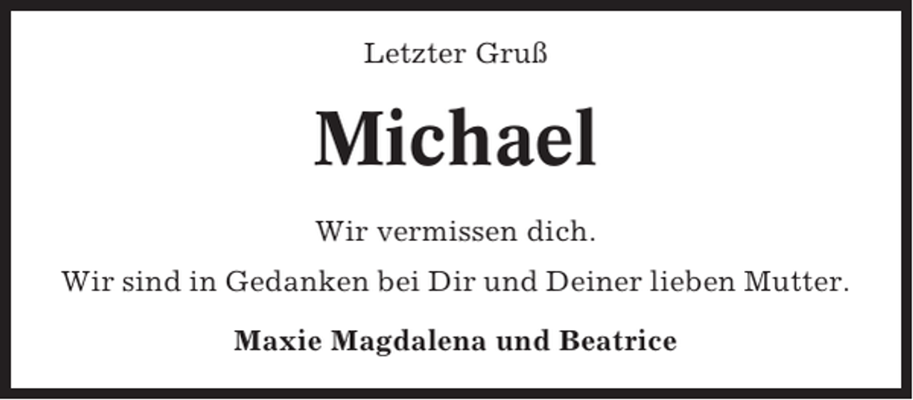 <p>Letzter Gruß</p><p>Michael<br />Wir vermissen dich.<br />Wir sind in Gedanken bei Dir und Deiner lieben Mutter.<br />Maxie Magdalena und Beatrice</p>