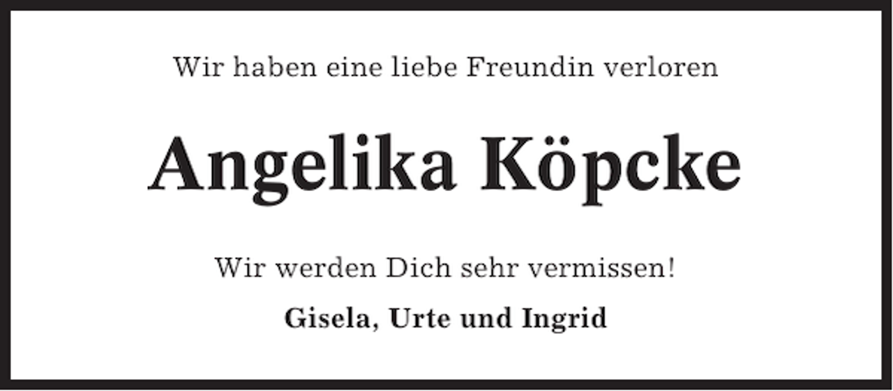 <p>Wir haben eine liebe Freundin verloren</p><p>Angelika Köpcke<br />Wir werden Dich sehr vermissen!<br />Gisela, Urte und Ingrid</p>