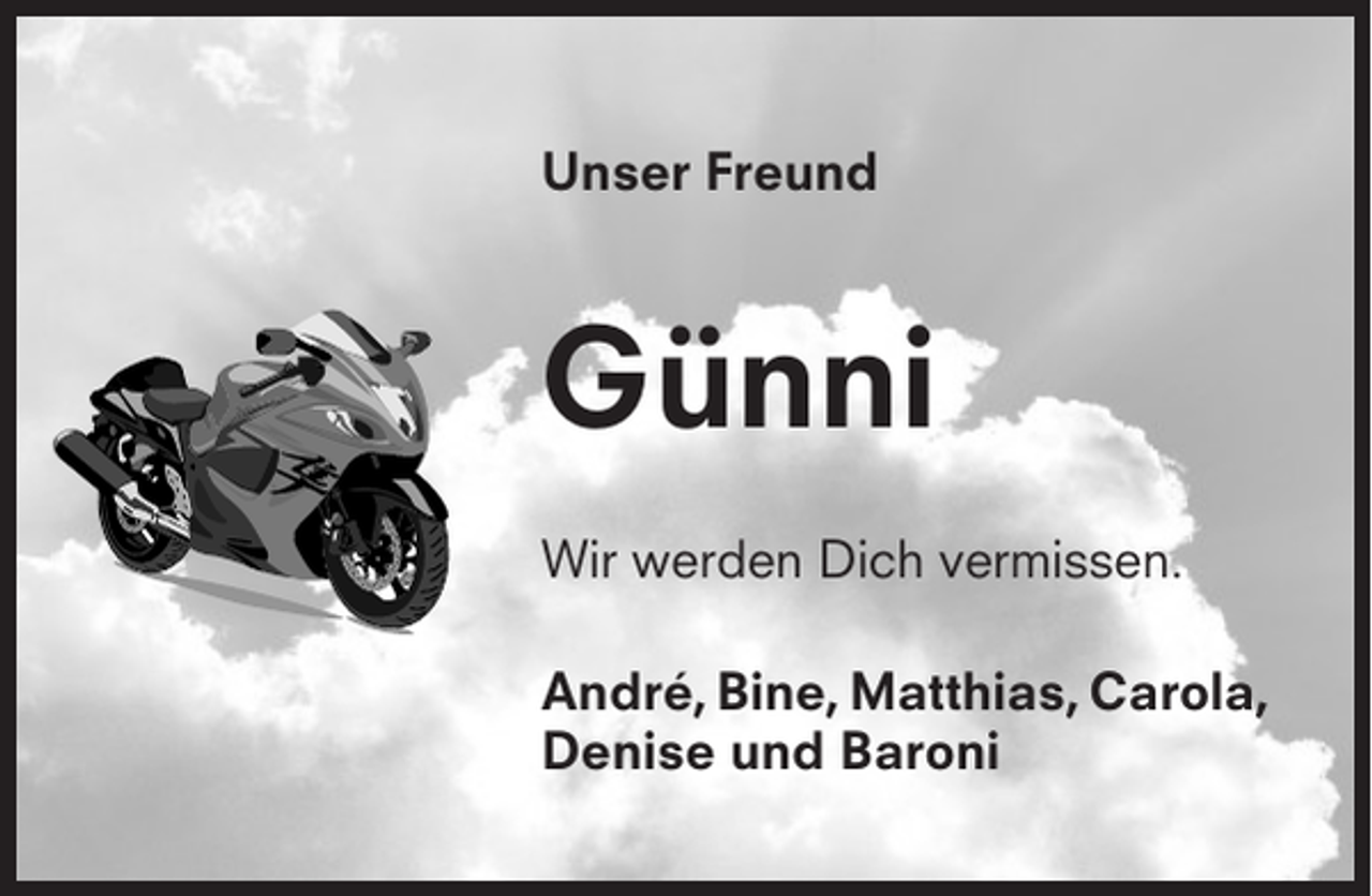<p>Unser Freund</p><p>Günni<br />Wir werden Dich vermissen.<br />André, Bine, Matthias, Carola,<br />Denise und Baroni</p>