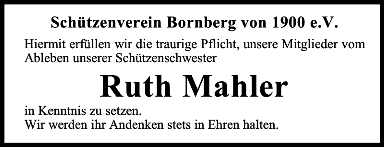 <p>Schützenverein Bornberg von 1900 e.V.<br />Hiermit erfüllen wir die traurige Pflicht, unsere Mitglieder vom<br />Ableben unserer Schützenschwester</p><p>Ruth Mahler</p><p>in Kenntnis zu setzen.<br />Wir werden ihr Andenken stets in Ehren halten.</p>