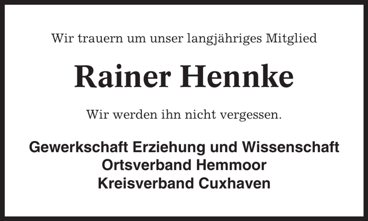 <p>Wir trauern um unser langjähriges Mitglied</p><p>Rainer Hennke<br />Wir werden ihn nicht vergessen.</p><p>Gewerkschaft Erziehung und Wissenschaft<br />Ortsverband Hemmoor<br />Kreisverband Cuxhaven</p>