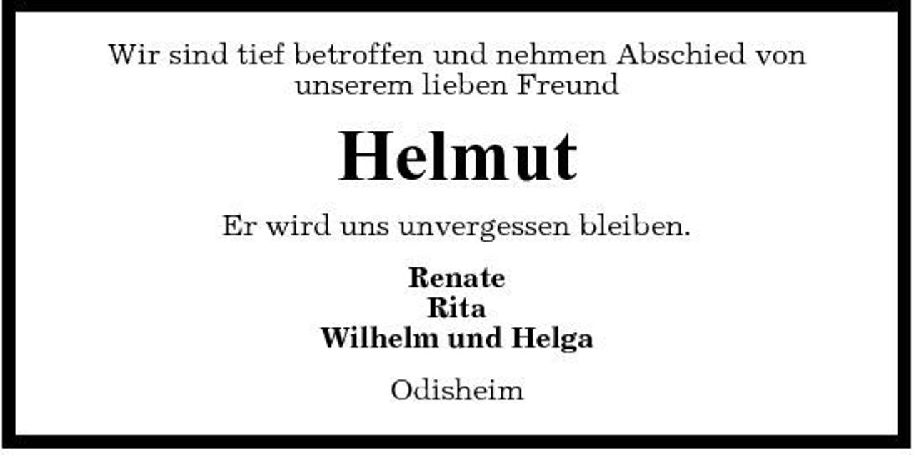 <p>Wir sind tief betroffen und nehmen Abschied von unserem lieben Freund</p><p>Helmut<br />Er wird uns unvergessen bleiben. Renate Rita Wilhelm und Helga Odisheim</p>