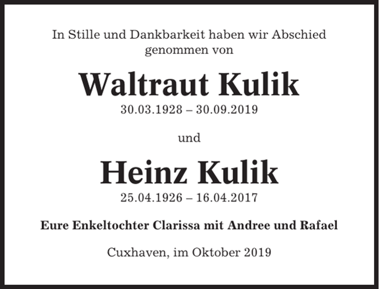 <p>In Stille und Dankbarkeit haben wir Abschied<br />genommen von</p><p>Waltraut Kulik<br />30.03.1928 – 30.09.2019<br />und</p><p>Heinz Kulik<br />25.04.1926 – 16.04.2017<br />Eure Enkeltochter Clarissa mit Andree und Rafael<br />Cuxhaven, im Oktober 2019</p>