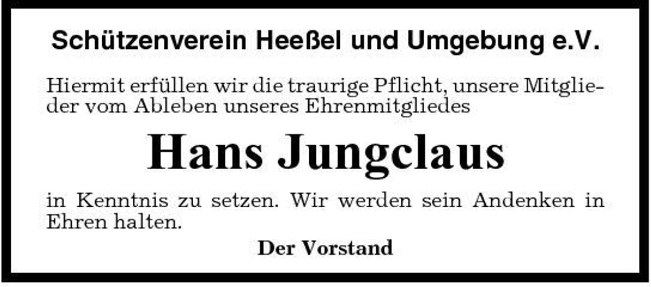 <p>Schützenverein Heeßel und Umgebung e.V.<br />Hiermit erfüllen wir die traurige Pflicht, unsere Mitglieder vom Ableben unseres Ehrenmitgliedes</p><p>Hans Jungclaus<br />in Kenntnis zu setzen. Wir werden sein Andenken in Ehren halten. Der Vorstand</p>