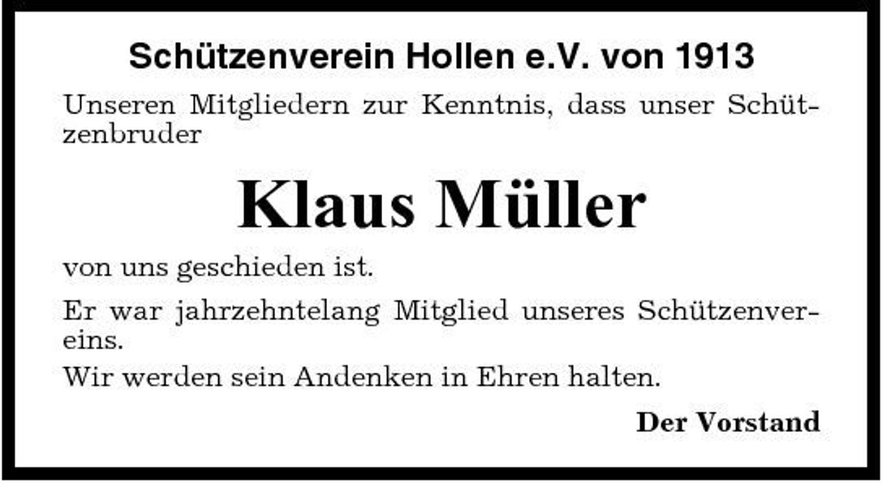<p>Schützenverein Hollen e.V. von 1913<br />Unseren Mitgliedern zur Kenntnis, dass unser Schützenbruder</p><p>Klaus Müller<br />von uns geschieden ist. Er war jahrzehntelang Mitglied unseres Schützenvereins. Wir werden sein Andenken in Ehren halten. Der Vorstand</p>