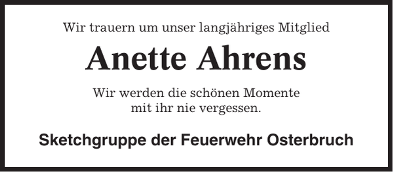 <p>Wir trauern um unser langjähriges Mitglied</p><p>Anette Ahrens<br />Wir werden die schönen Momente<br />mit ihr nie vergessen.</p><p>Sketchgruppe der Feuerwehr Osterbruch</p>